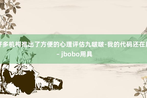好多机构推出了方便的心理评估九啵啵-我的代码还在用 – jbobo用具